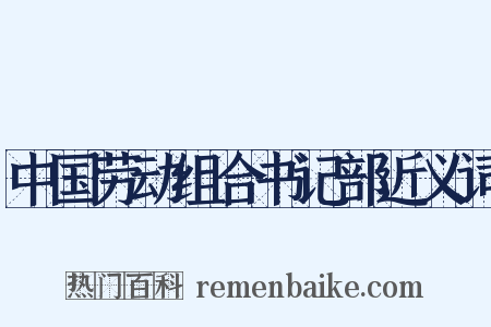 中国劳动组合书记部近义词是什么意思的图片